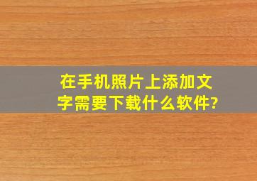 在手机照片上添加文字需要下载什么软件?