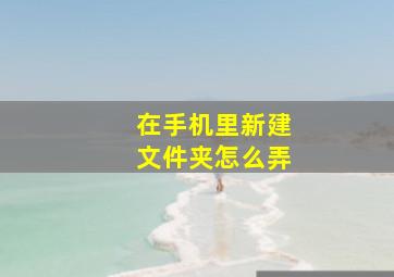 在手机里新建文件夹怎么弄