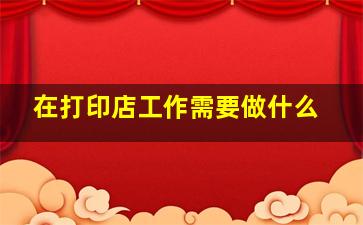 在打印店工作需要做什么