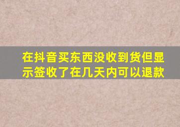 在抖音买东西没收到货但显示签收了在几天内可以退款