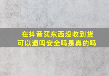 在抖音买东西没收到货可以退吗安全吗是真的吗