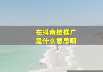 在抖音接推广是什么意思啊