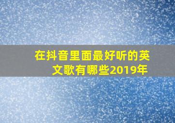 在抖音里面最好听的英文歌有哪些2019年