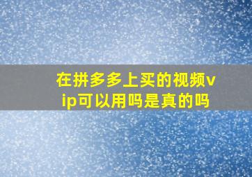 在拼多多上买的视频vip可以用吗是真的吗