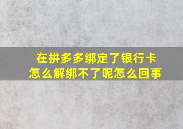 在拼多多绑定了银行卡怎么解绑不了呢怎么回事