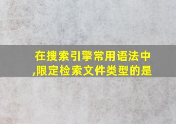 在搜索引擎常用语法中,限定检索文件类型的是