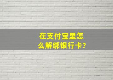 在支付宝里怎么解绑银行卡?