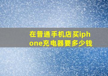 在普通手机店买iphone充电器要多少钱