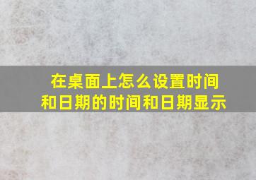 在桌面上怎么设置时间和日期的时间和日期显示