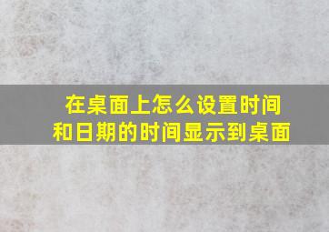 在桌面上怎么设置时间和日期的时间显示到桌面