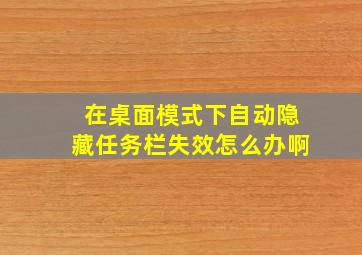 在桌面模式下自动隐藏任务栏失效怎么办啊