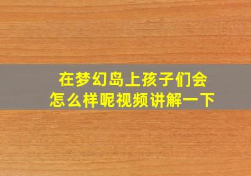 在梦幻岛上孩子们会怎么样呢视频讲解一下