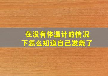 在没有体温计的情况下怎么知道自己发烧了