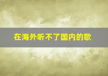 在海外听不了国内的歌