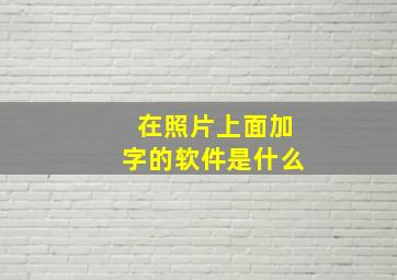 在照片上面加字的软件是什么