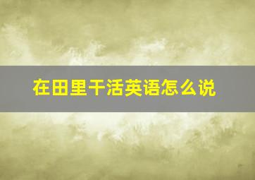 在田里干活英语怎么说