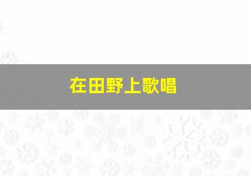 在田野上歌唱