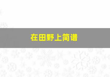 在田野上简谱