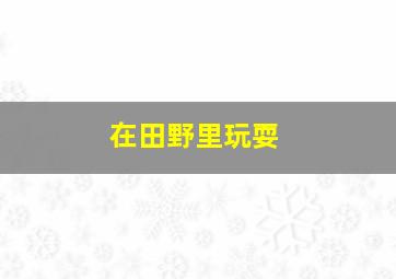 在田野里玩耍