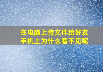 在电脑上传文件给好友手机上为什么看不见呢