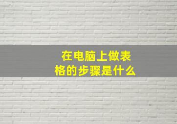 在电脑上做表格的步骤是什么