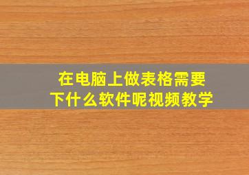 在电脑上做表格需要下什么软件呢视频教学