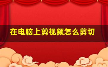 在电脑上剪视频怎么剪切