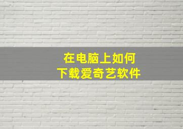 在电脑上如何下载爱奇艺软件