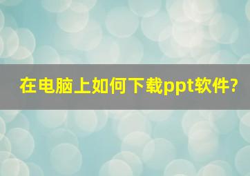 在电脑上如何下载ppt软件?