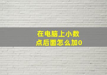 在电脑上小数点后面怎么加0