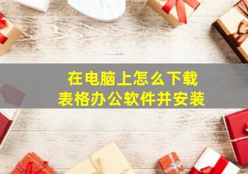 在电脑上怎么下载表格办公软件并安装