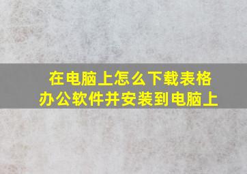 在电脑上怎么下载表格办公软件并安装到电脑上