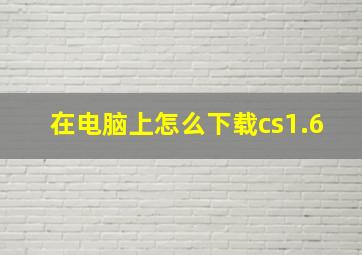 在电脑上怎么下载cs1.6