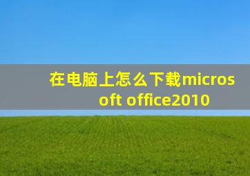 在电脑上怎么下载microsoft office2010