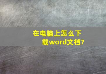 在电脑上怎么下载word文档?