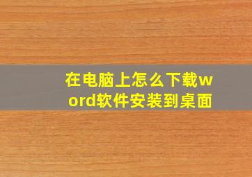 在电脑上怎么下载word软件安装到桌面