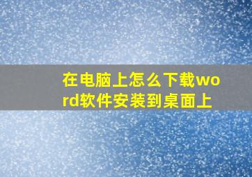 在电脑上怎么下载word软件安装到桌面上