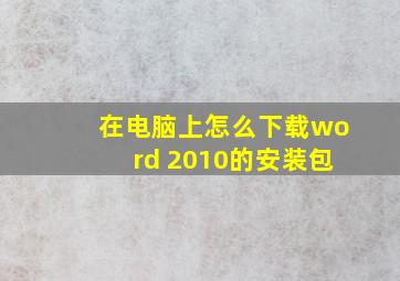 在电脑上怎么下载word 2010的安装包