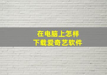 在电脑上怎样下载爱奇艺软件