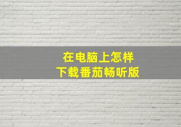 在电脑上怎样下载番茄畅听版