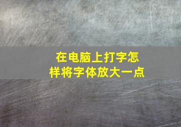 在电脑上打字怎样将字体放大一点