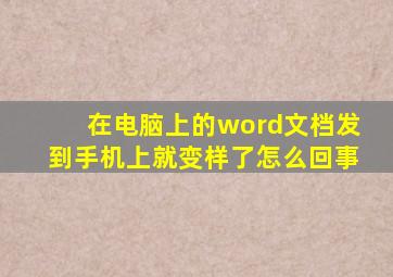 在电脑上的word文档发到手机上就变样了怎么回事