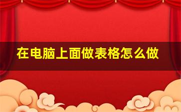 在电脑上面做表格怎么做