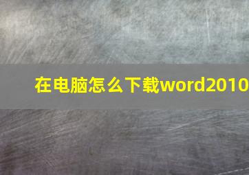 在电脑怎么下载word2010