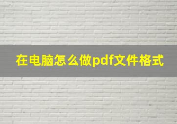 在电脑怎么做pdf文件格式