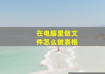 在电脑里做文件怎么做表格