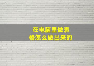 在电脑里做表格怎么做出来的