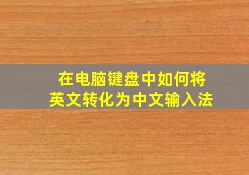 在电脑键盘中如何将英文转化为中文输入法