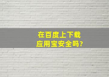 在百度上下载应用宝安全吗?