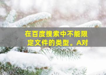 在百度搜索中不能限定文件的类型。A对